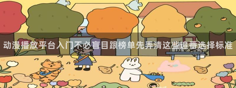 韩国漫画中文版:动漫播放平台入门不必盲目跟榜单先弄清这些追番选择标准配图