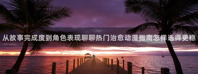 韩漫漫画中文:从故事完成度到角色表现聊聊热门治愈动漫指南怎样选得更稳配图