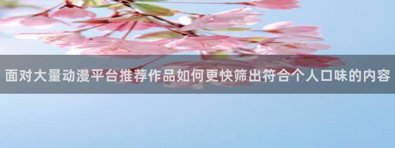 韩国漫画在线:面对大量动漫平台推荐作品如何更快筛出符合个人口味的内容配图