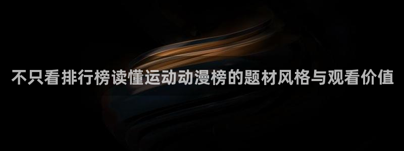 韩漫连载漫画:不只看排行榜读懂运动动漫榜的题材风格与观看价值配图