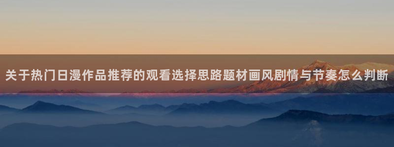 韩漫女性向漫画:关于热门日漫作品推荐的观看选择思路题材画风剧情与节奏怎么判断配图