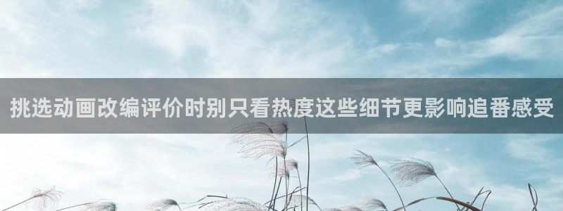 韩漫在线漫画阅读:挑选动画改编评价时别只看热度这些细节更影响追番感受配图