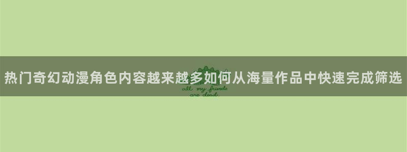 最新韩漫漫画：热门奇幻动漫角色内容越来越多如何从海量作品中快速完成筛选配图