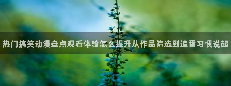 韩漫大全最新:热门搞笑动漫盘点观看体验怎么提升从作品筛选到追番习惯说起配图
