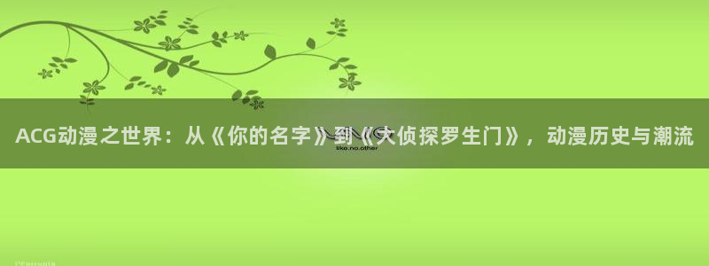 韩漫在线阅读网站:ACG动漫之世界:从《你的名字》到《大侦探罗生门》,动漫历史与潮流配图
