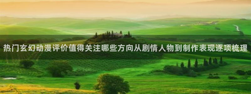 在线韩漫网站:热门玄幻动漫评价值得关注哪些方向从剧情人物到制作表现逐项梳理配图