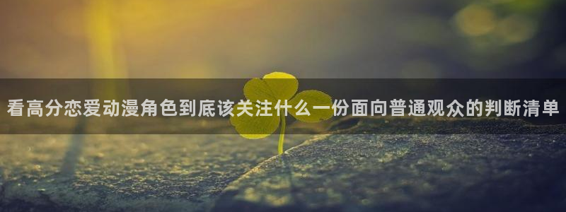 韩漫动作漫画:看高分恋爱动漫角色到底该关注什么一份面向普通观众的判断清单配图