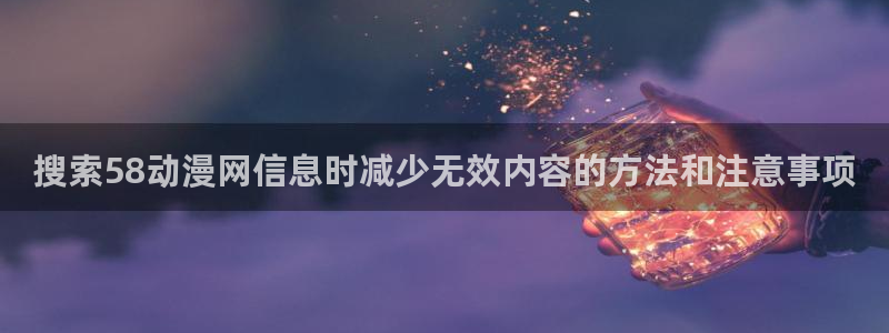 韩漫阅读网:搜索58动漫网信息时减少无效内容的方法和注意事项配图