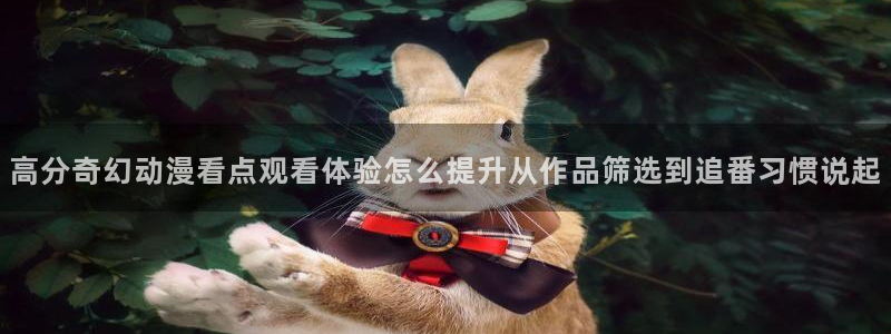 韩漫漫画哪里看：高分奇幻动漫看点观看体验怎么提升从作品筛选到追番习惯说起配图