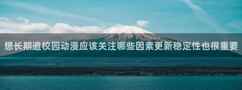韩漫漫画电脑在线看:想长期追校园动漫应该关注哪些因素更新稳定性也很重要配图