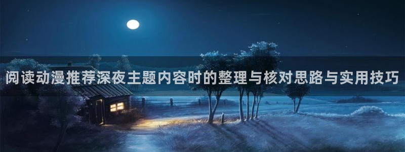 韩漫日常漫画:阅读动漫推荐深夜主题内容时的整理与核对思路与实用技巧配图