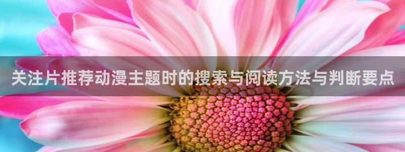 韩漫在线漫画阅读:关注片推荐动漫主题时的搜索与阅读方法与判断要点配图