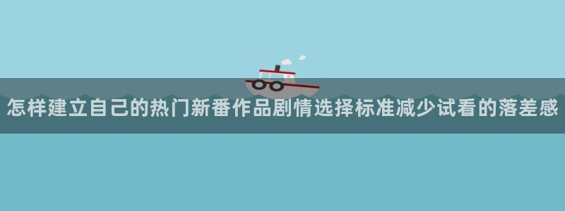 韩漫漫画免费哪里看：怎样建立自己的热门新番作品剧情选择标准减少试看的落差感配图