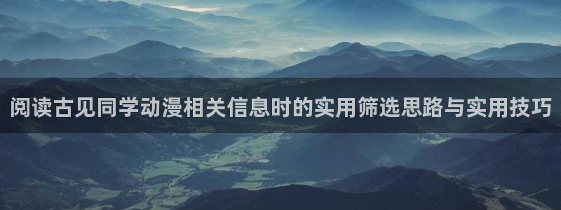 免费韩漫漫画:阅读古见同学动漫相关信息时的实用筛选思路与实用技巧配图
